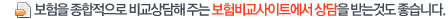 보험을 종합적으로 비교상담해 주는 보험비교사이트에서 상담을 받는것도 좋습니다 보험을 종합적으로 비교상담해 주는 보험비교사이트에서 상담을 받는것도 좋습니다
